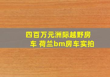 四百万元洲际越野房车 荷兰bm房车实拍